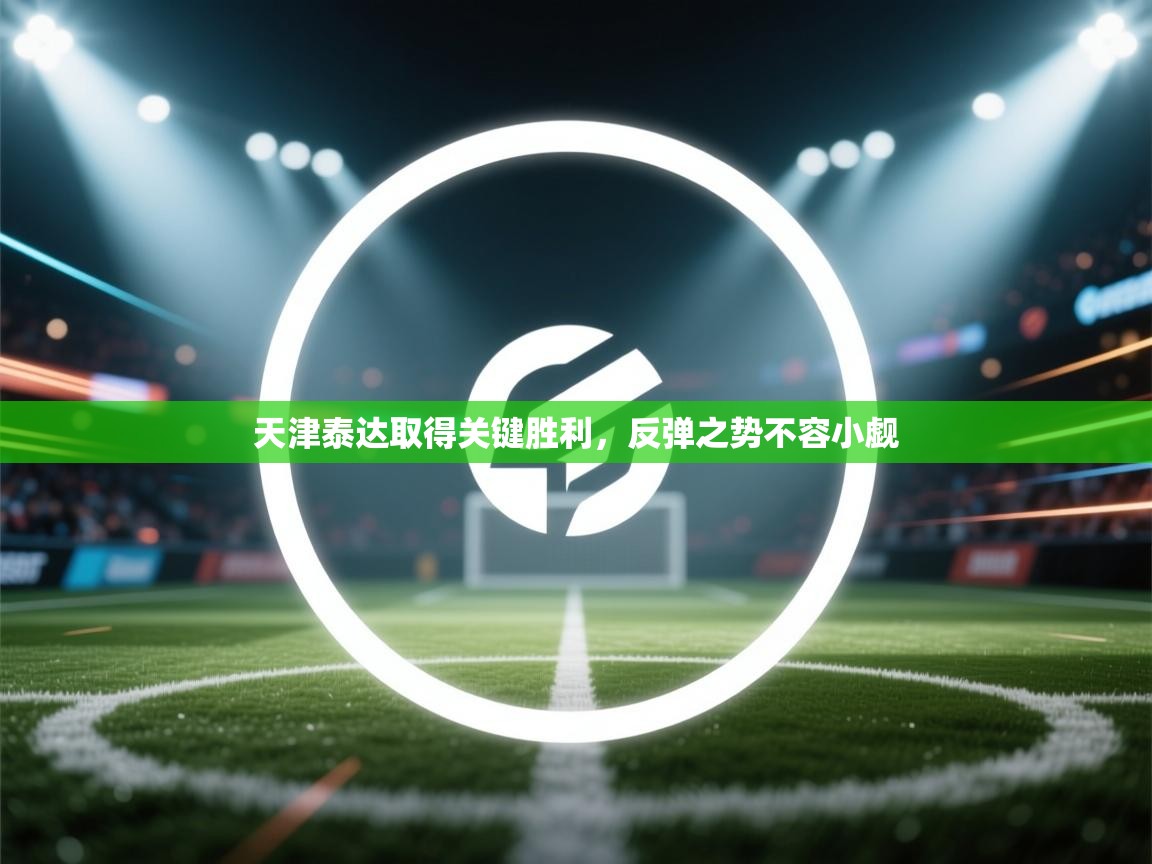 天津泰达取得关键胜利，反弹之势不容小觑  第1张